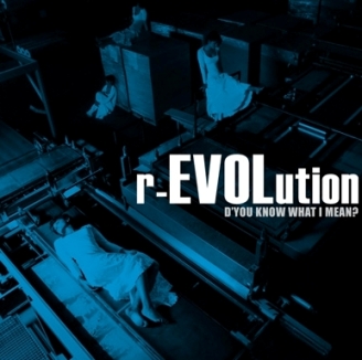 r-EVOLution. D’you know what I mean?